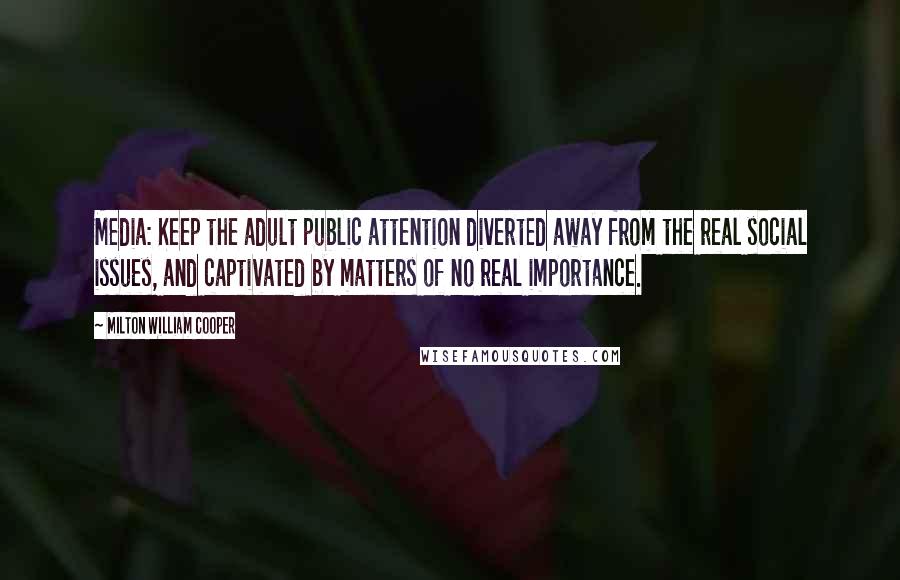 Milton William Cooper Quotes: Media: Keep the adult public attention diverted away from the real social issues, and captivated by matters of no real importance.