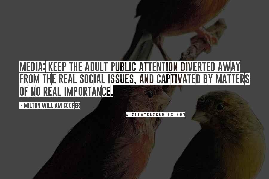 Milton William Cooper Quotes: Media: Keep the adult public attention diverted away from the real social issues, and captivated by matters of no real importance.