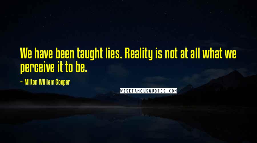 Milton William Cooper Quotes: We have been taught lies. Reality is not at all what we perceive it to be.