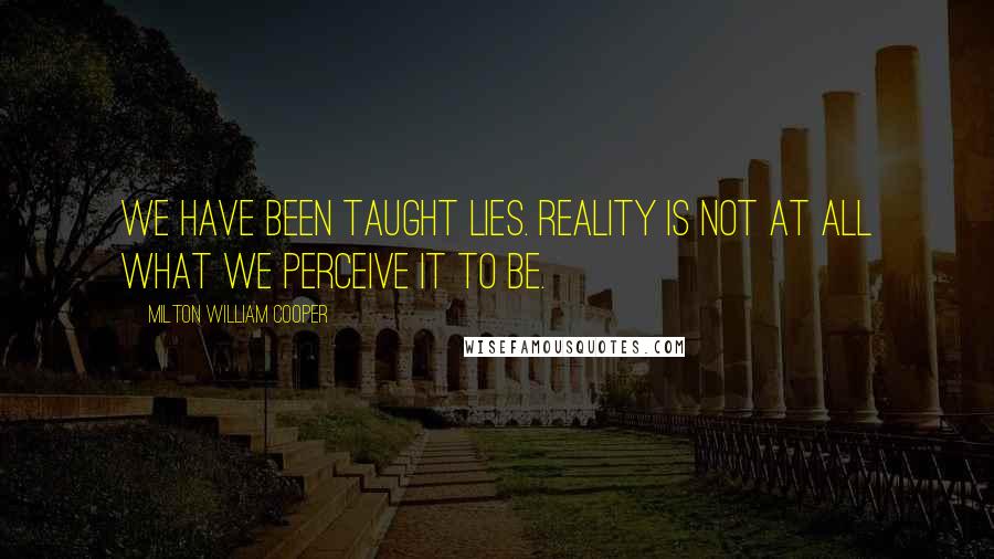 Milton William Cooper Quotes: We have been taught lies. Reality is not at all what we perceive it to be.