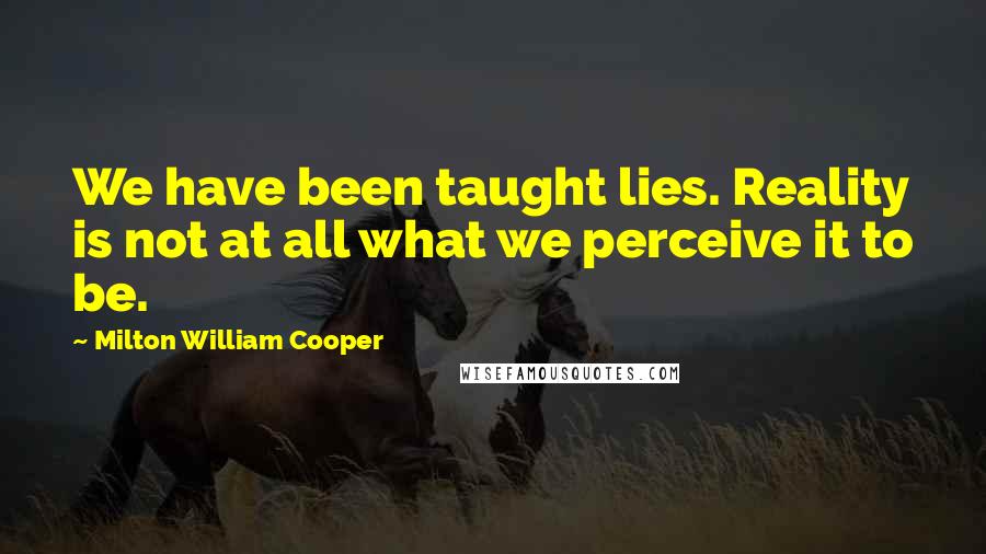 Milton William Cooper Quotes: We have been taught lies. Reality is not at all what we perceive it to be.
