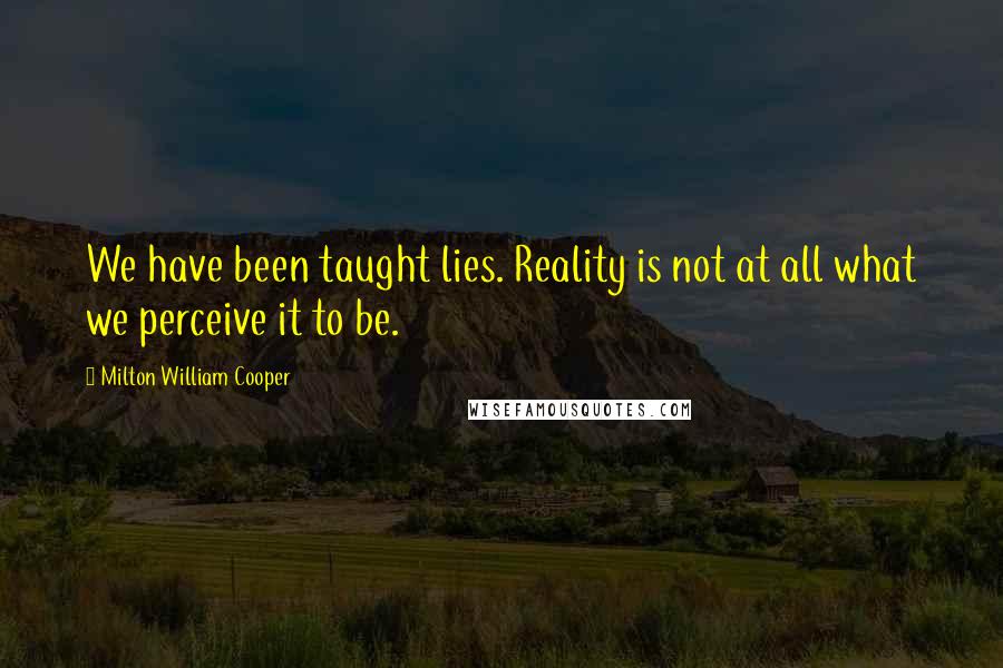 Milton William Cooper Quotes: We have been taught lies. Reality is not at all what we perceive it to be.