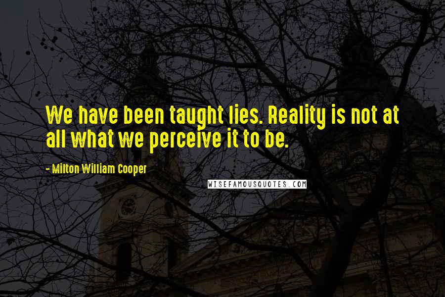 Milton William Cooper Quotes: We have been taught lies. Reality is not at all what we perceive it to be.