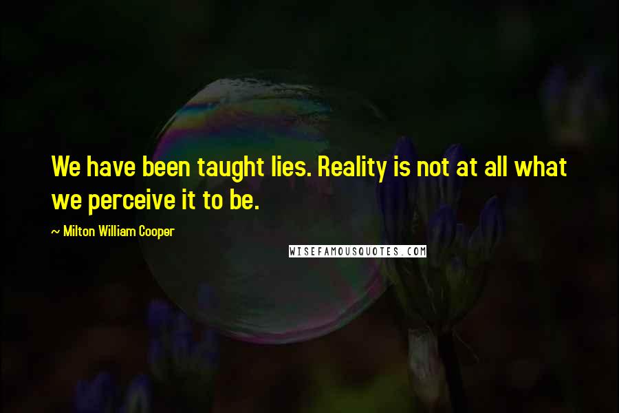 Milton William Cooper Quotes: We have been taught lies. Reality is not at all what we perceive it to be.
