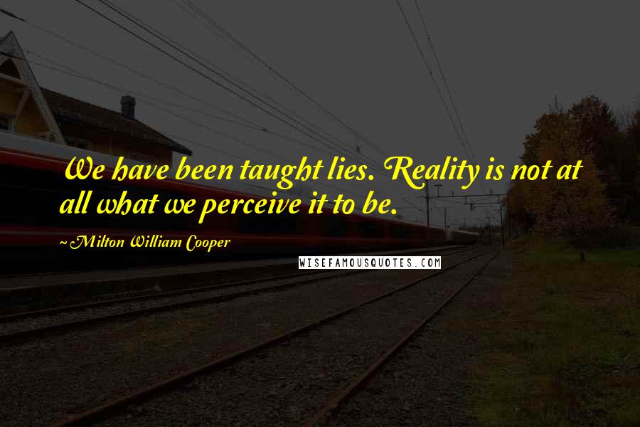 Milton William Cooper Quotes: We have been taught lies. Reality is not at all what we perceive it to be.