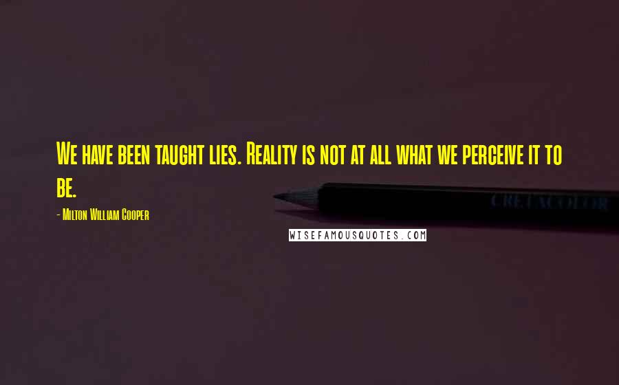 Milton William Cooper Quotes: We have been taught lies. Reality is not at all what we perceive it to be.