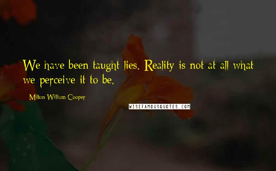 Milton William Cooper Quotes: We have been taught lies. Reality is not at all what we perceive it to be.