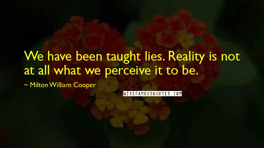 Milton William Cooper Quotes: We have been taught lies. Reality is not at all what we perceive it to be.