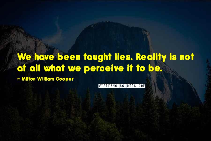Milton William Cooper Quotes: We have been taught lies. Reality is not at all what we perceive it to be.