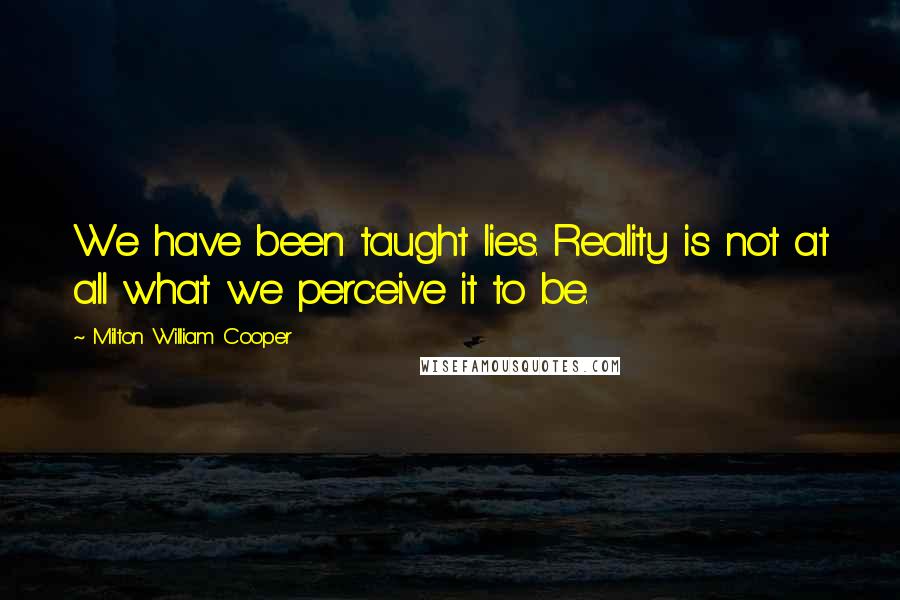 Milton William Cooper Quotes: We have been taught lies. Reality is not at all what we perceive it to be.