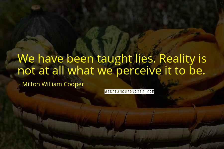 Milton William Cooper Quotes: We have been taught lies. Reality is not at all what we perceive it to be.