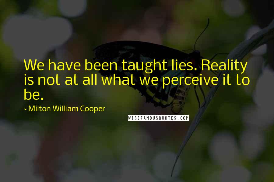 Milton William Cooper Quotes: We have been taught lies. Reality is not at all what we perceive it to be.