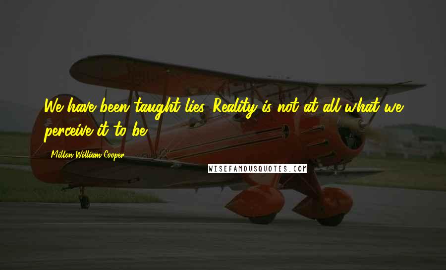 Milton William Cooper Quotes: We have been taught lies. Reality is not at all what we perceive it to be.