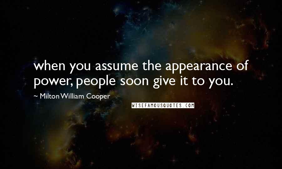 Milton William Cooper Quotes: when you assume the appearance of power, people soon give it to you.