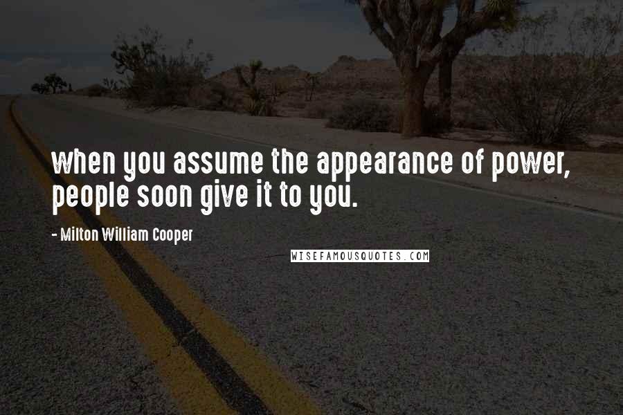 Milton William Cooper Quotes: when you assume the appearance of power, people soon give it to you.