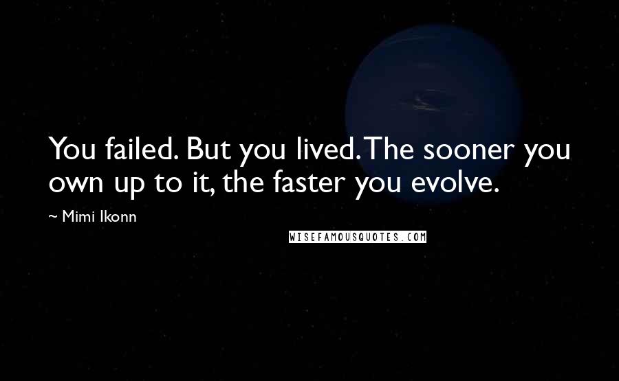 Mimi Ikonn Quotes: You failed. But you lived. The sooner you own up to it, the faster you evolve.