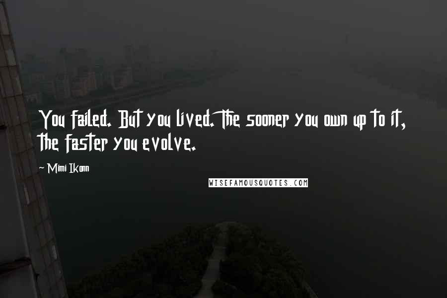 Mimi Ikonn Quotes: You failed. But you lived. The sooner you own up to it, the faster you evolve.