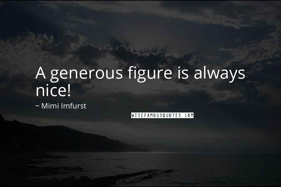 Mimi Imfurst Quotes: A generous figure is always nice!