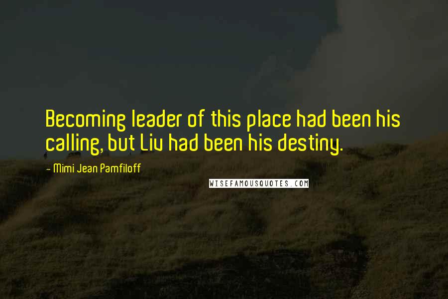 Mimi Jean Pamfiloff Quotes: Becoming leader of this place had been his calling, but Liv had been his destiny.