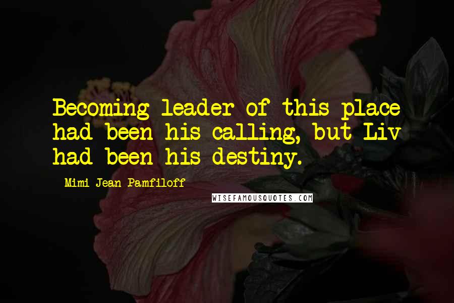 Mimi Jean Pamfiloff Quotes: Becoming leader of this place had been his calling, but Liv had been his destiny.