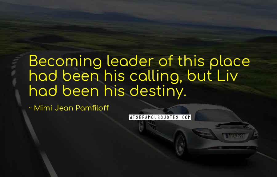 Mimi Jean Pamfiloff Quotes: Becoming leader of this place had been his calling, but Liv had been his destiny.