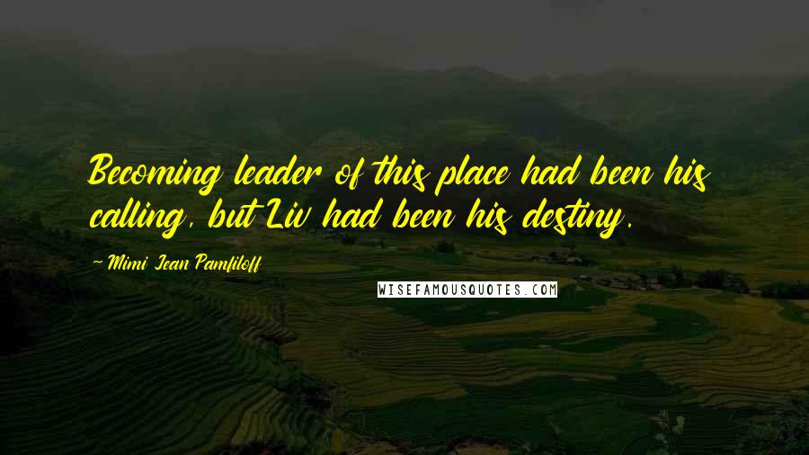Mimi Jean Pamfiloff Quotes: Becoming leader of this place had been his calling, but Liv had been his destiny.