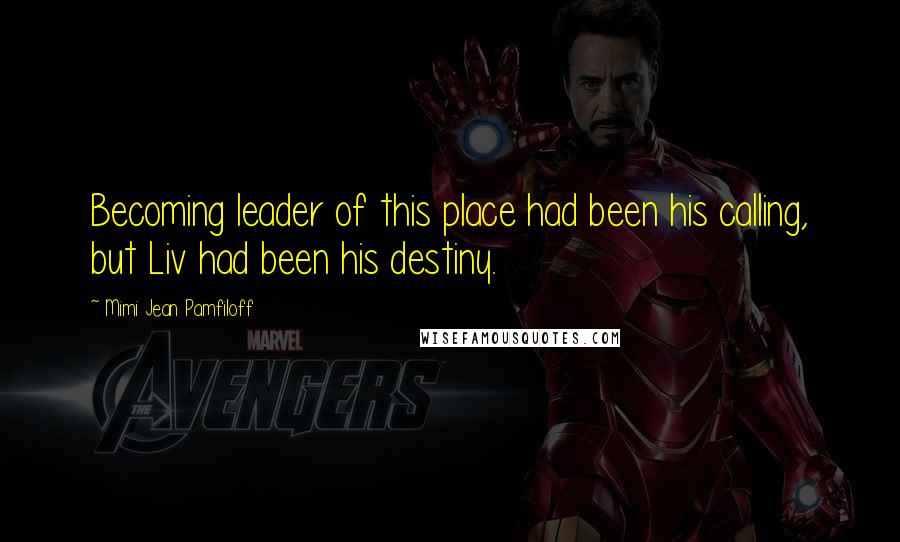 Mimi Jean Pamfiloff Quotes: Becoming leader of this place had been his calling, but Liv had been his destiny.