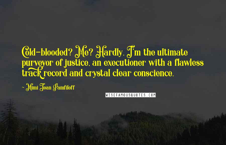 Mimi Jean Pamfiloff Quotes: Cold-blooded? Me? Hardly. I'm the ultimate purveyor of justice, an executioner with a flawless track record and crystal clear conscience.