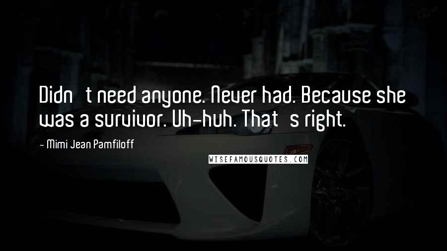 Mimi Jean Pamfiloff Quotes: Didn't need anyone. Never had. Because she was a survivor. Uh-huh. That's right.