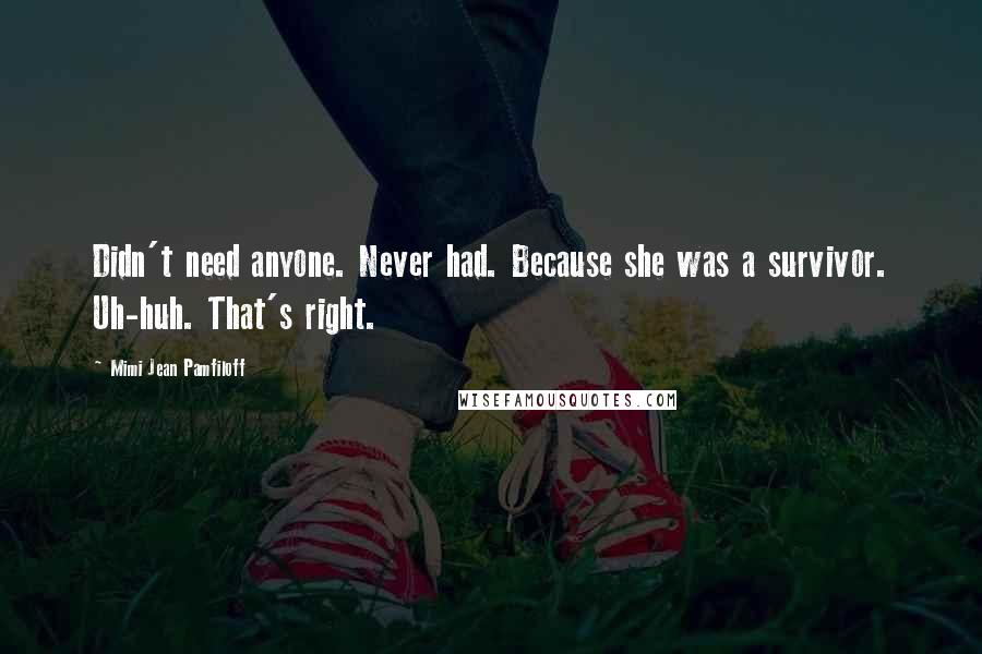 Mimi Jean Pamfiloff Quotes: Didn't need anyone. Never had. Because she was a survivor. Uh-huh. That's right.