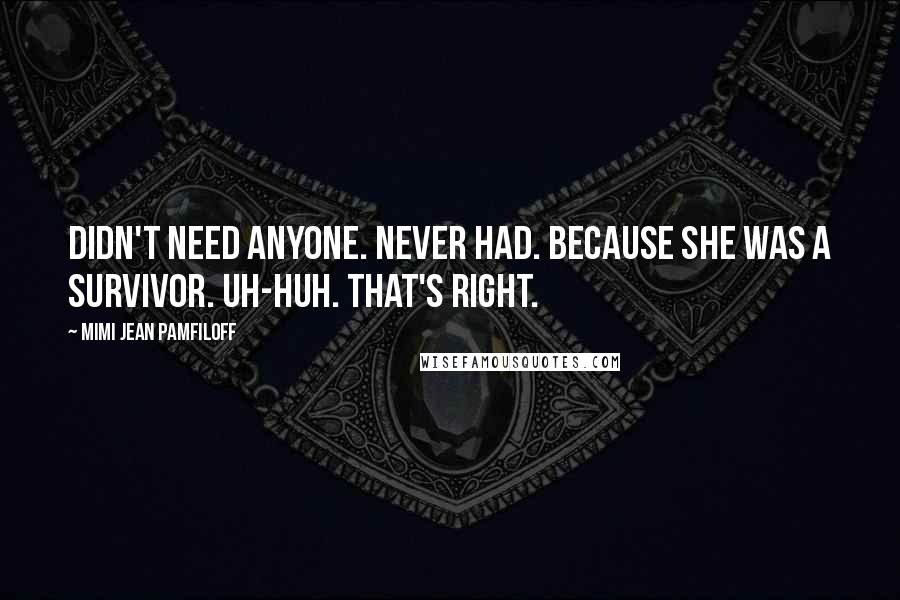 Mimi Jean Pamfiloff Quotes: Didn't need anyone. Never had. Because she was a survivor. Uh-huh. That's right.