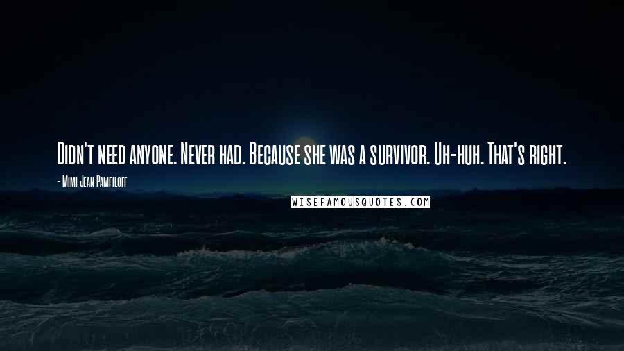 Mimi Jean Pamfiloff Quotes: Didn't need anyone. Never had. Because she was a survivor. Uh-huh. That's right.