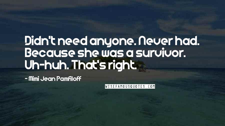 Mimi Jean Pamfiloff Quotes: Didn't need anyone. Never had. Because she was a survivor. Uh-huh. That's right.