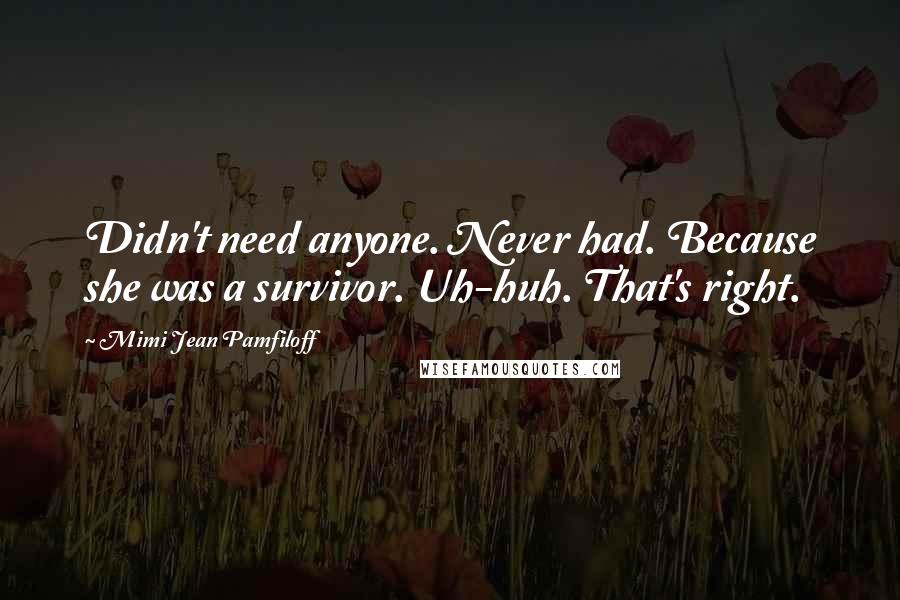 Mimi Jean Pamfiloff Quotes: Didn't need anyone. Never had. Because she was a survivor. Uh-huh. That's right.