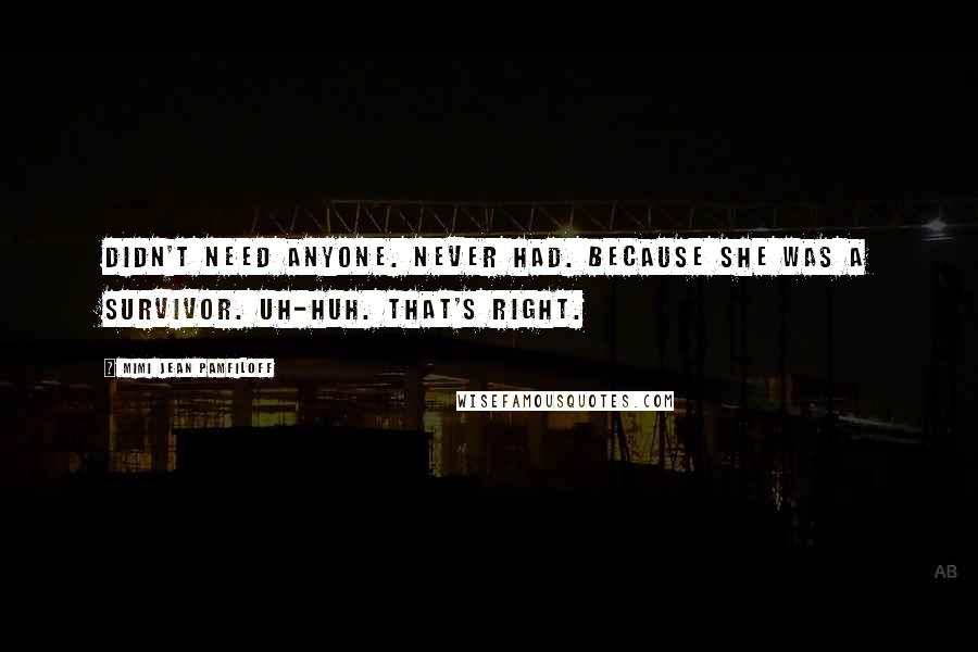 Mimi Jean Pamfiloff Quotes: Didn't need anyone. Never had. Because she was a survivor. Uh-huh. That's right.