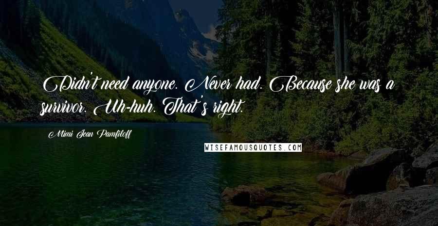 Mimi Jean Pamfiloff Quotes: Didn't need anyone. Never had. Because she was a survivor. Uh-huh. That's right.