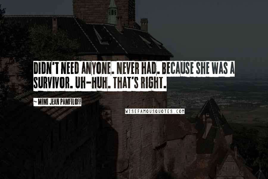 Mimi Jean Pamfiloff Quotes: Didn't need anyone. Never had. Because she was a survivor. Uh-huh. That's right.