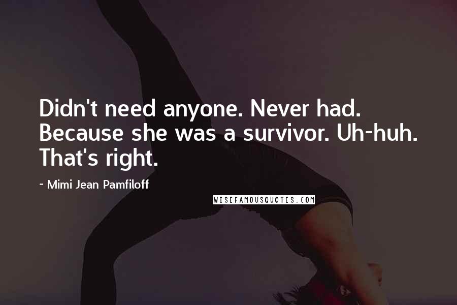 Mimi Jean Pamfiloff Quotes: Didn't need anyone. Never had. Because she was a survivor. Uh-huh. That's right.