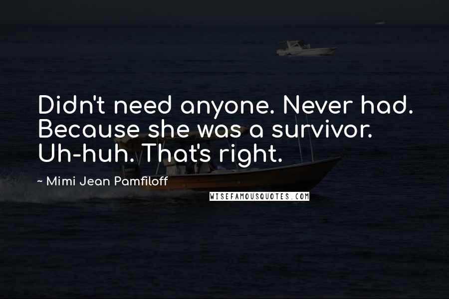 Mimi Jean Pamfiloff Quotes: Didn't need anyone. Never had. Because she was a survivor. Uh-huh. That's right.