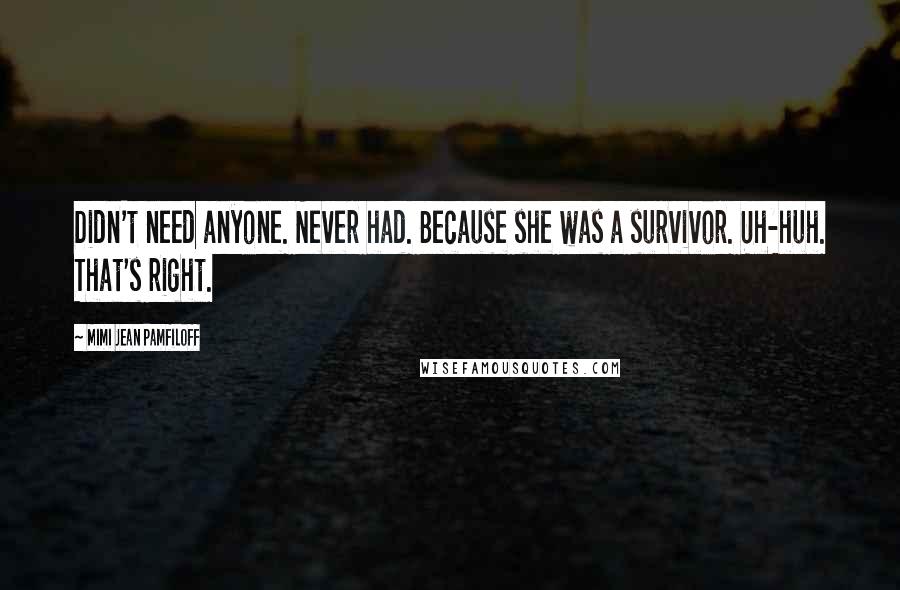 Mimi Jean Pamfiloff Quotes: Didn't need anyone. Never had. Because she was a survivor. Uh-huh. That's right.