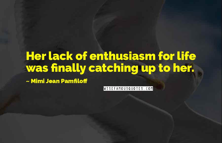 Mimi Jean Pamfiloff Quotes: Her lack of enthusiasm for life was finally catching up to her.