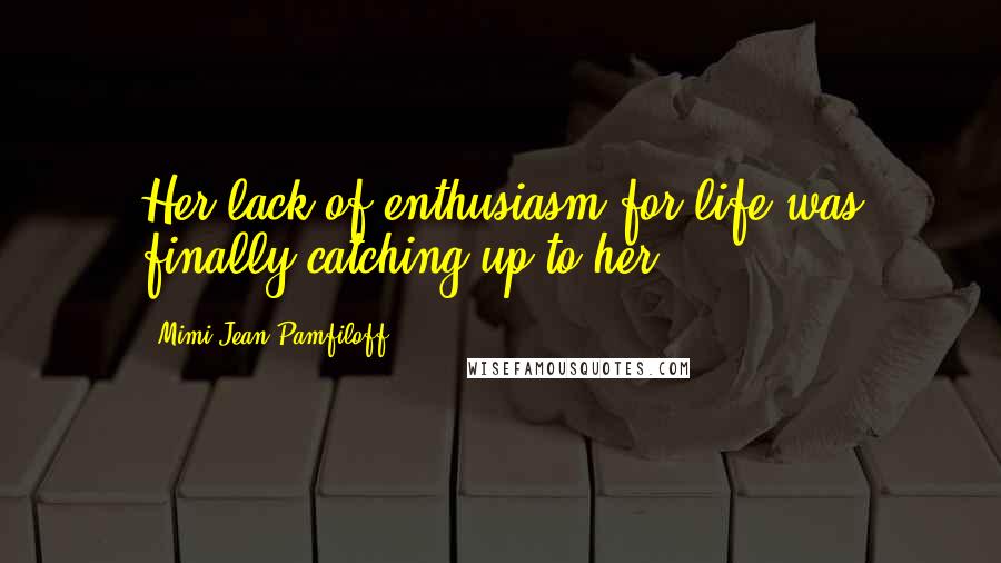 Mimi Jean Pamfiloff Quotes: Her lack of enthusiasm for life was finally catching up to her.