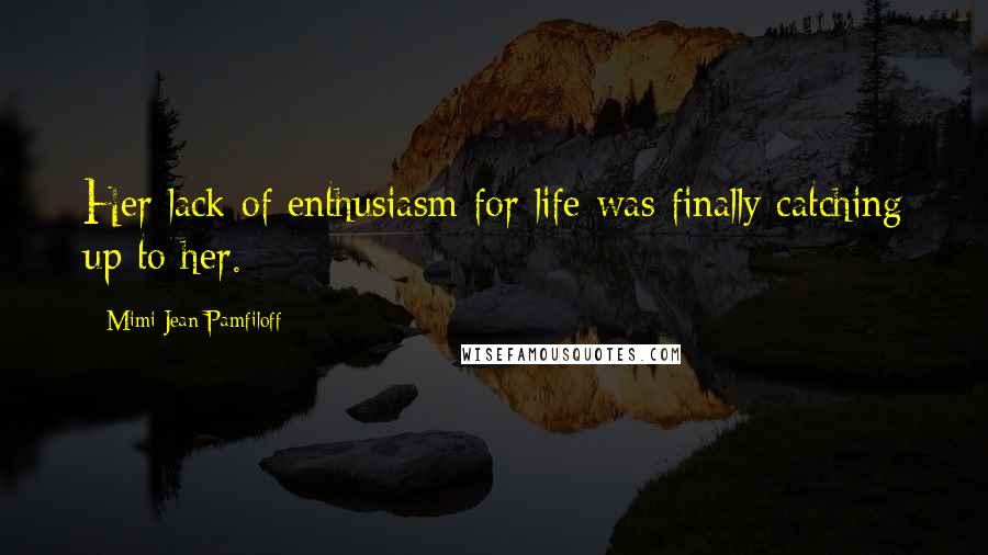 Mimi Jean Pamfiloff Quotes: Her lack of enthusiasm for life was finally catching up to her.