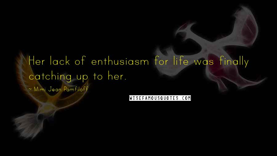 Mimi Jean Pamfiloff Quotes: Her lack of enthusiasm for life was finally catching up to her.