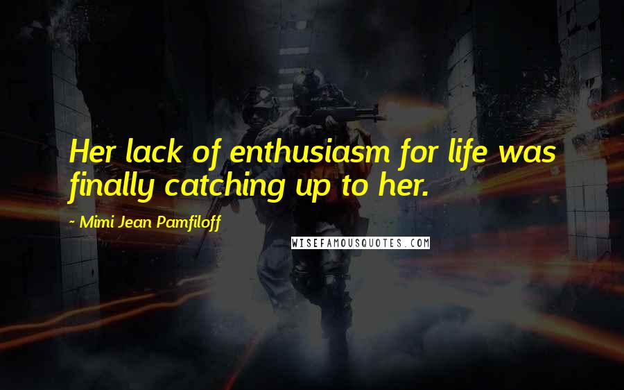 Mimi Jean Pamfiloff Quotes: Her lack of enthusiasm for life was finally catching up to her.