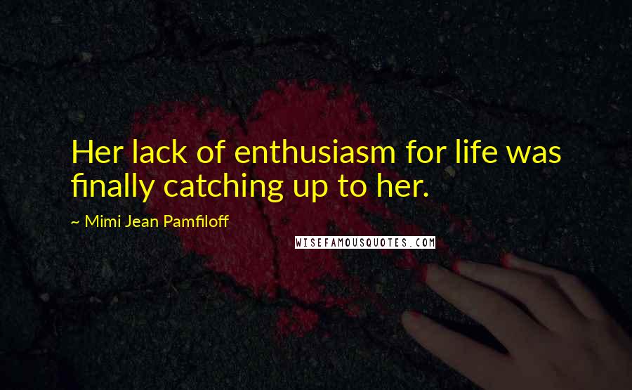 Mimi Jean Pamfiloff Quotes: Her lack of enthusiasm for life was finally catching up to her.