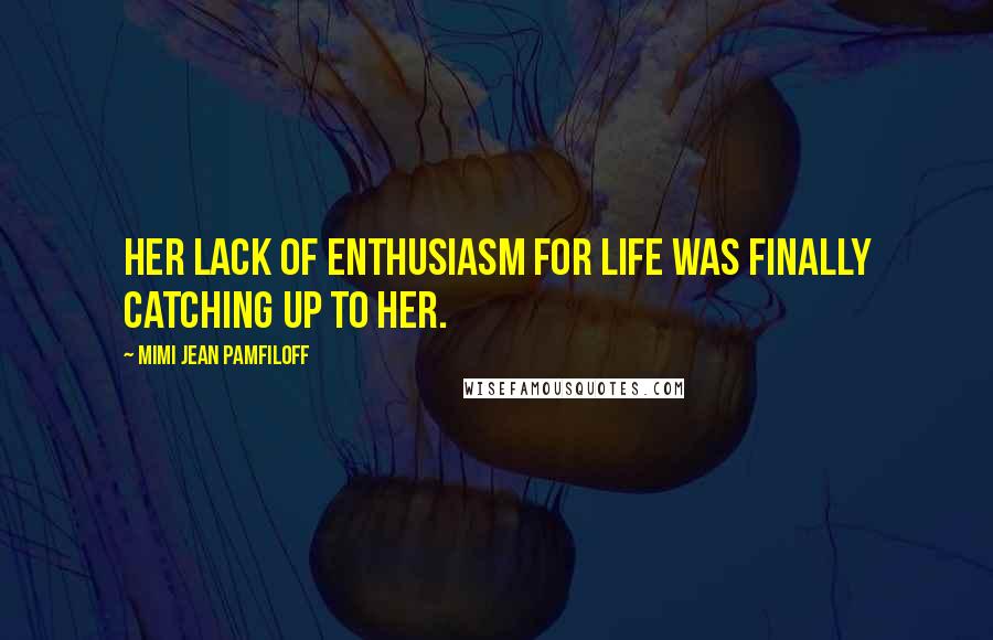 Mimi Jean Pamfiloff Quotes: Her lack of enthusiasm for life was finally catching up to her.