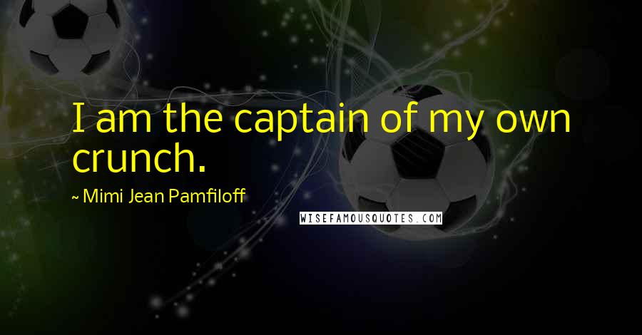 Mimi Jean Pamfiloff Quotes: I am the captain of my own crunch.