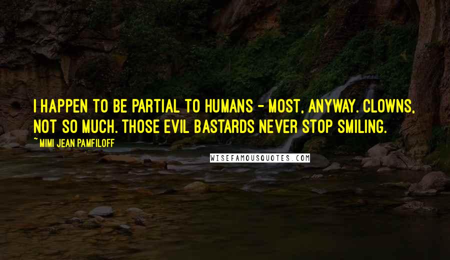 Mimi Jean Pamfiloff Quotes: I happen to be partial to humans - most, anyway. Clowns, not so much. Those evil bastards never stop smiling.