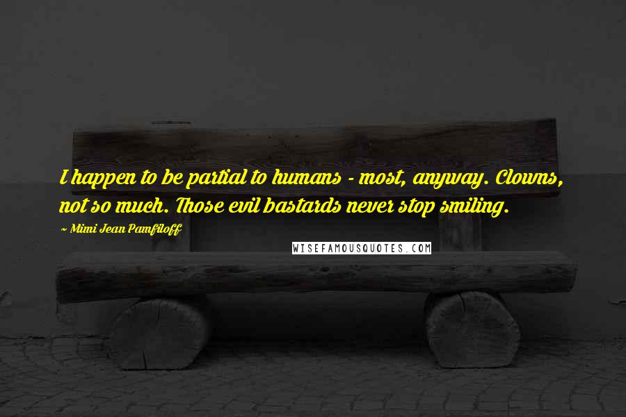 Mimi Jean Pamfiloff Quotes: I happen to be partial to humans - most, anyway. Clowns, not so much. Those evil bastards never stop smiling.